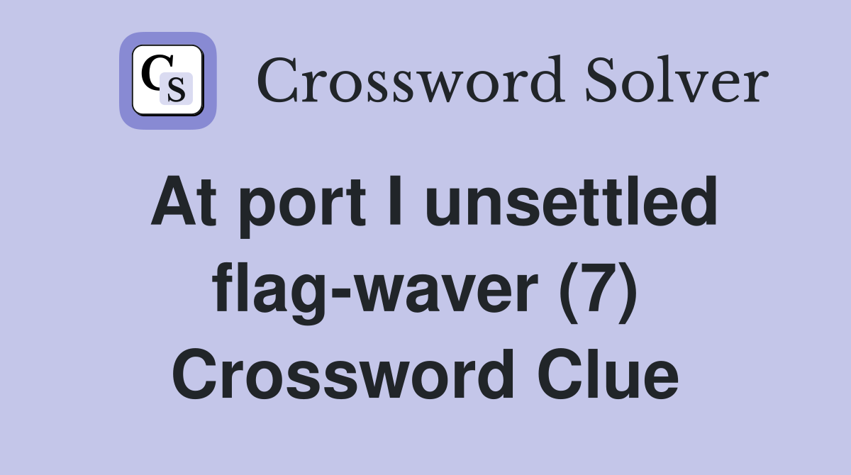 At port I unsettled flag waver (7) Crossword Clue Answers Crossword